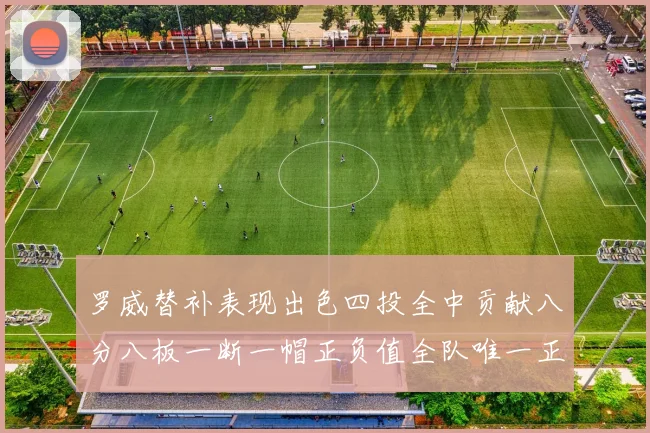 罗威替补表现出色四投全中贡献八分八板一断一帽正负值全队唯一正值