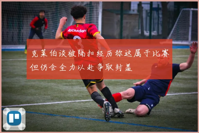 克莱伯谈被隔扣经历称这属于比赛但仍会全力以赴争取封盖