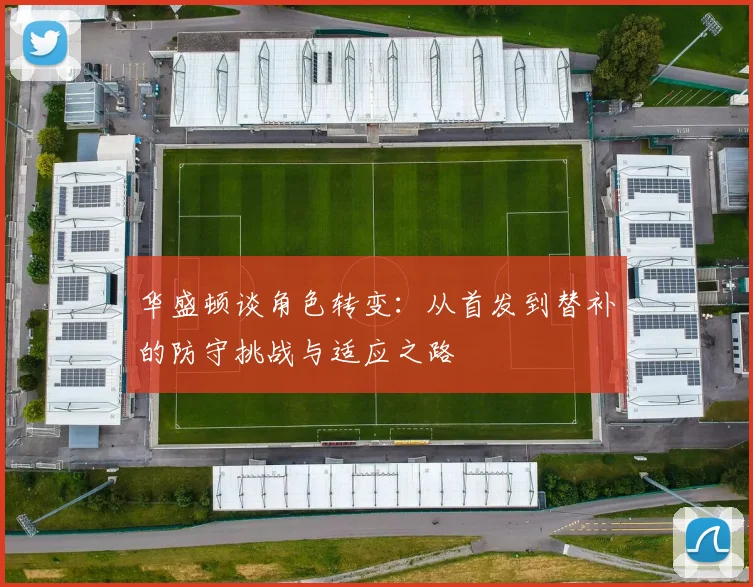 华盛顿谈角色转变：从首发到替补的防守挑战与适应之路
