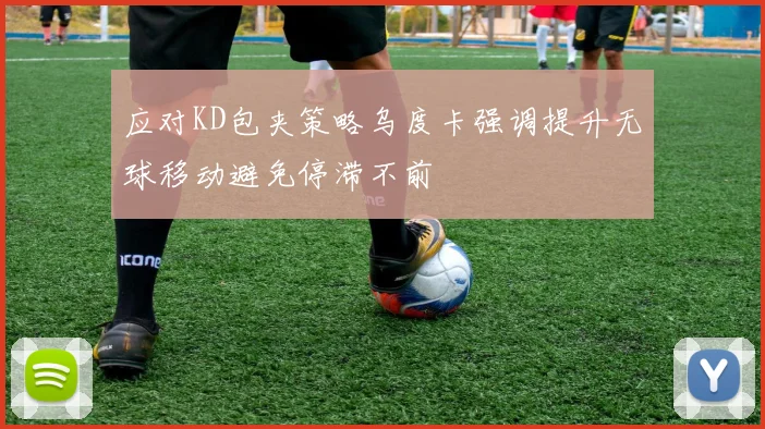 应对KD包夹策略乌度卡强调提升无球移动避免停滞不前